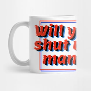 will you shut up, man? Mug